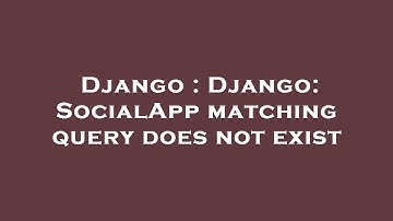 Django : Django: SocialApp matching query does not exist
