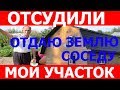 Соседка отсудила у меня часть участка. Покупка участка в СНТ