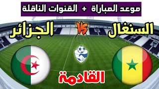 موعد مباراة الجزائر والسنغال القادمة إستعدادا لنهائيات كأس أمم أفريقيا 2024 والقنوات الناقلة