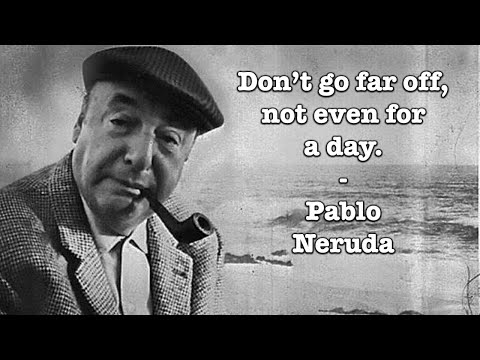 Pablo Neruda - Don't go far off, not even for a day.