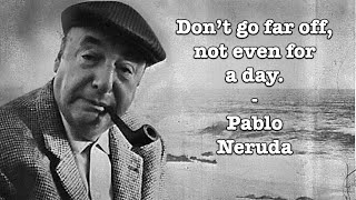 Pablo Neruda - Don't go far off, not even for a day.