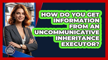 How Do You Get Information From An Uncommunicative Inheritance Executor? - Your Civil Rights Guide