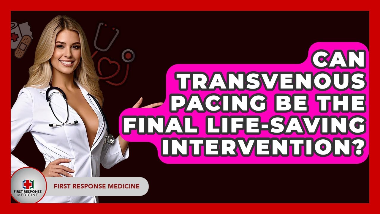 Can Transvenous Pacing Be The Final Life-saving Intervention? - First Response Medicine