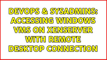 DevOps & SysAdmins: Accessing Windows VMs on XenServer with Remote Desktop Connection
