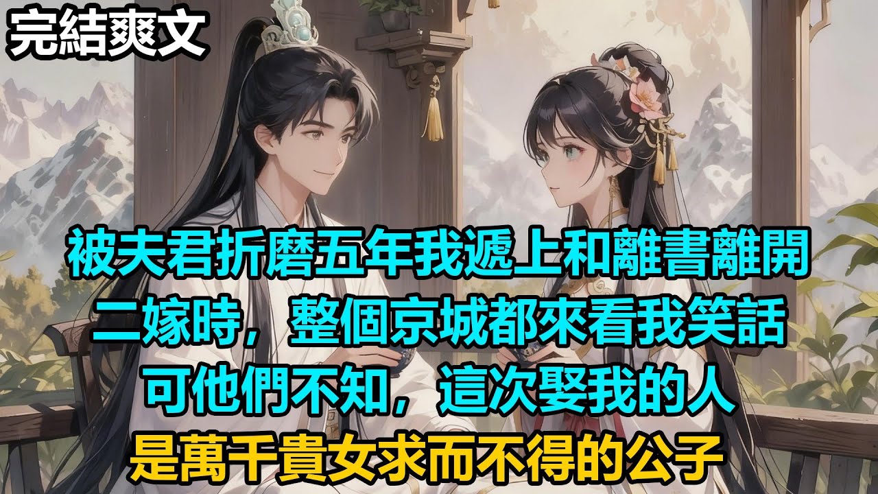 【完結爽文】被夫君折磨五年我遞上和離書離開，二嫁時，整個京城都來看我笑話，可他們不知，這次娶我的人，是萬千貴女求而不得的公子#audiobook #小說 #情感 #古言