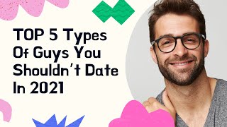 TOP 5 Types Of Guys You Shouldn’t Date In 2021
