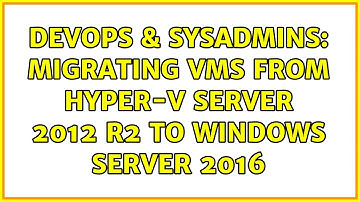 DevOps & SysAdmins: Migrating VMs from hyper-v server 2012 r2 to windows server 2016