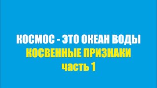 КОСМОС - ЭТО ОКЕАН ВОДЫ. косвенные признаки. ч1.