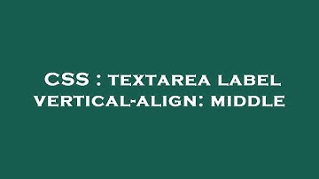 CSS : textarea label vertical-align: middle