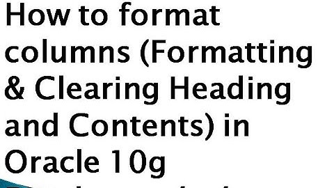 How to format columns (Formatting & Clearing Heading and Contents) in Oracle 10g Database.