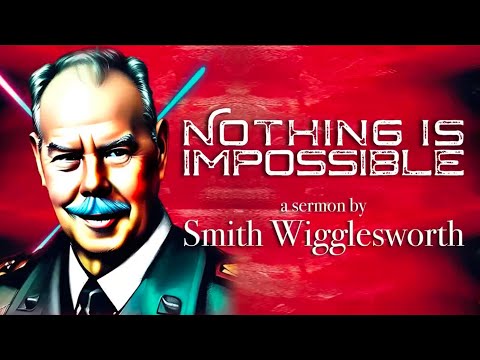Nothing is Impossible ~ The Faith of Smith Wigglesworth