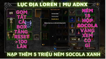 🔴Lục Địa Loren ADNX | Nạp Thêm 5 Triệu Cày Reset & Ném 15 Box Socola Cam Qùa Tặng Trên 100 Lần Reset