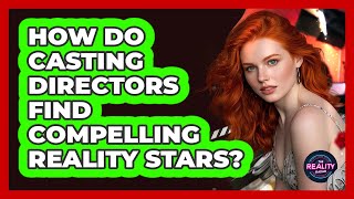 How Do Casting Directors Find Compelling Reality Stars?