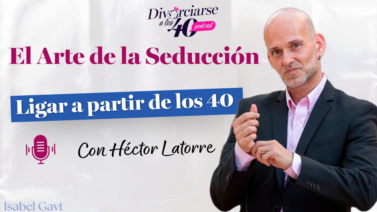 💔 El arte de la seducción. Ligar a partir de los 40 con Héctor Latorre 🎙Divorciarse a los 40 💔