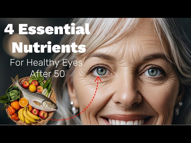 Expert Tips: 4 Key Nutrients for Healthy Eyes After 50