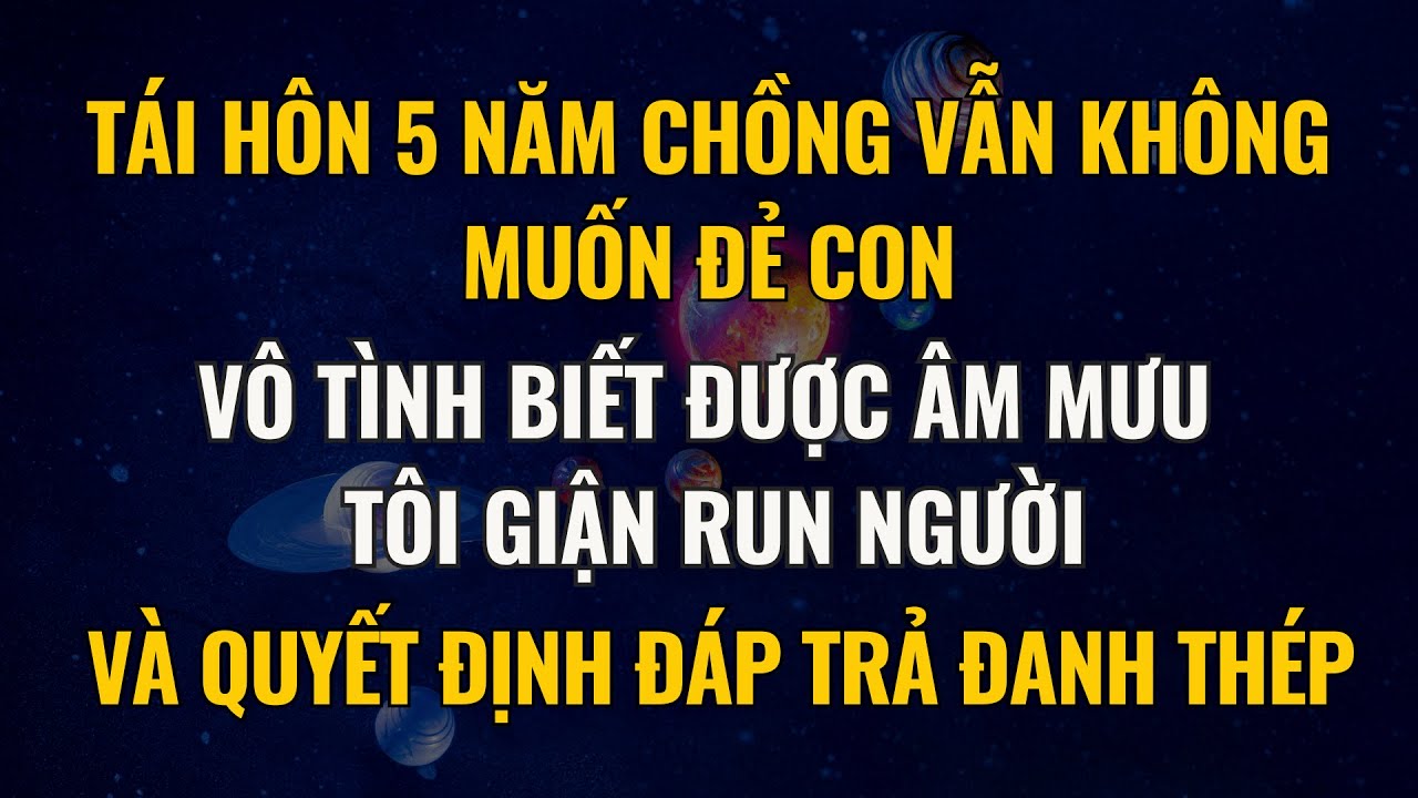 Tái Hôn 5 Năm Chồng Vẫn Không Muốn Đẻ Con, Vô Tình Phát Hiện Ra Âm Mưu Tôi Đáp Trả Đanh Thép