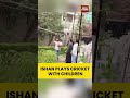 Ishan Kishan Plays Cricket With Children At His Residence | Patna | Bihar | Indian Cricket Team