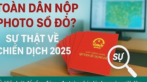 Toàn dân nộp photo Sổ đỏ? Sự thật về kế hoạch làm sạch dữ liệu đất đai 2025