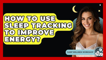 How To Use Sleep Tracking To Improve Energy? - Sleep Wellness Workshop