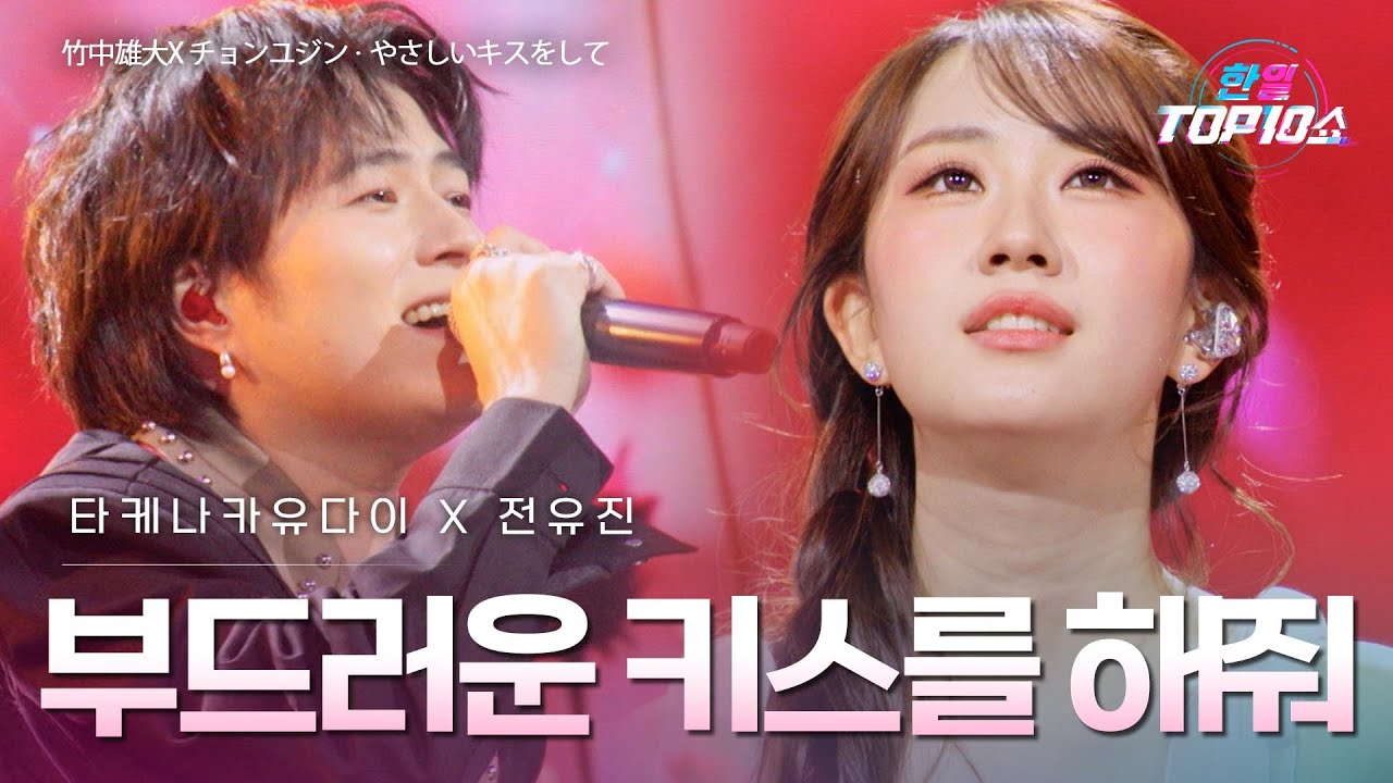 타케나카유다이(竹中雄大)X전유진(チョンユジン) – 부드러운 키스를 해줘(やさしいキスをして)｜한일톱텐쇼 70회