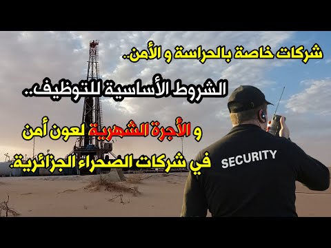الحراسة و الأمن في شركات الصحراء الجزائرية و الشروط الأساسية للتوظيف الأجرة الشهرية لعون أمن