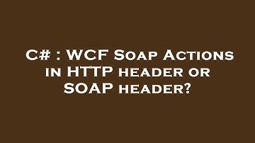C# : WCF Soap Actions in HTTP header or SOAP header?