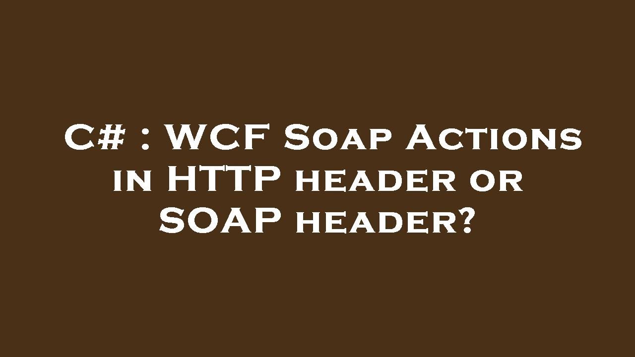 C WCF Soap Actions in HTTP header or SOAP header? YouTube