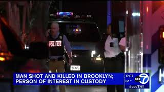 MAN SHOT AND KILLED IN  BROOKLYN PERSON OF INTEREST IN CUSTODY