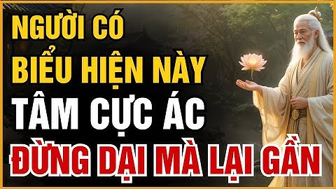 NGƯỜI CÓ BIỂU HIỆN NÀY, TÂM CỰC ÁC – CỔ NHÂN KHUYÊN: TRÁNH CÀNG XA CÀNG TỐT | ĐẠO CỔ NHÂN
