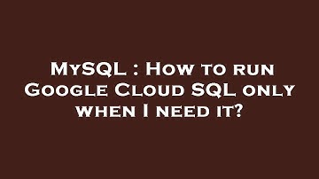 MySQL : How to run Google Cloud SQL only when I need it?