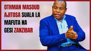 Othman Masoud Ajitosa Suala la Mafuta na Gesi Zanzibar