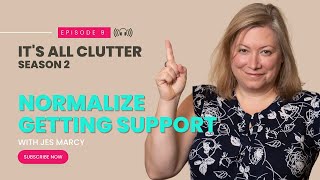 It's All Clutter Season 2 #9: Normalize Getting Support | Jes Marcy