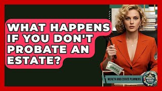 What Happens If You Don't Probate An Estate? - Wealth and Estate Planners