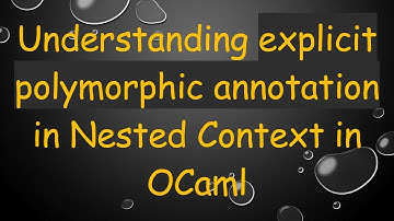 Understanding explicit polymorphic annotation in Nested Context in OCaml