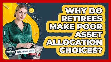 Why Do Retirees Make Poor Asset Allocation Choices? - Budgeting as a Retiree