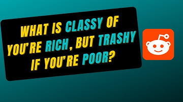 What is classy if you’re rich, but trashy if you’re poor? | Reddit