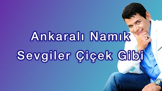 Ankaralı Namık  Sevgiler Çiçek Gibi