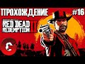 Red Dead Redemption 2 / ПРОХОЖДЕНИЕ #16 / С ДНЕМ АРТУРА ВСЕХ!