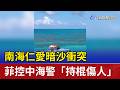 南海仁愛暗沙衝突 菲控中海警「持棍傷人」
