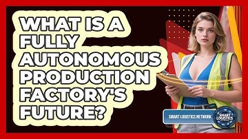 What Is A Fully Autonomous Production Factory
