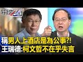 柯文哲稱「男人上酒店是為公事」惹風波？！王瑞德嗆鬼扯淡：柯不在乎失言「只怕沒新聞」！【關鍵時刻】