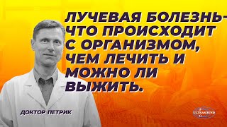 Лучевая болезнь. Что происходит с организмом. Чем лечить и можно ли выжить.