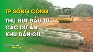 Tp Sông Công Thu Hút Đầu Tư Các Dự Án Khu Dân Cư Bản Tin Bất Động Sản 27042024 Thái Nguyên Tv