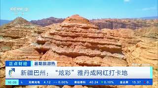 [正点财经]暑期旅游热 新疆巴州：“炫彩”雅丹成网红打卡地| 财经风云