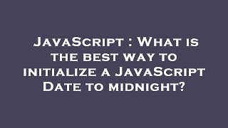 JavaScript : What is the best way to initialize a JavaScript Date to midnight?