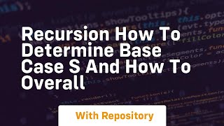 Recursion How to determine base case s and how to overall