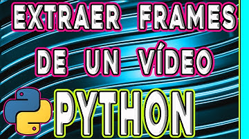 EXTRAER FRAMES DE UN VÍDEO EN PYTHON: Cómo capturar todos los fotogramas de un vídeo usando Python