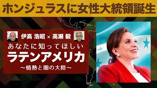 ホンジュラスに女性大統領誕生【あなたに知ってほしいラテンアメリカ】伊高浩昭×高瀬毅