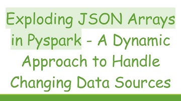 Exploding JSON Arrays in Pyspark - A Dynamic Approach to Handle Changing Data Sources