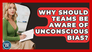 Why Should Teams Be Aware Of Unconscious Bias? - First Job Success Guide